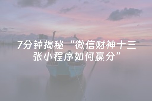 7分钟揭秘“微信财神十三张小程序如何赢分”（小程序控牌器)