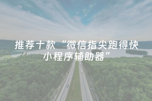 推荐十款“微信指尖跑得快小程序辅助器”（免费辅助)