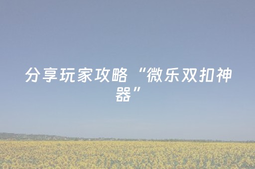 分享玩家攻略“微乐双扣神器”（充值会提高胜率么)