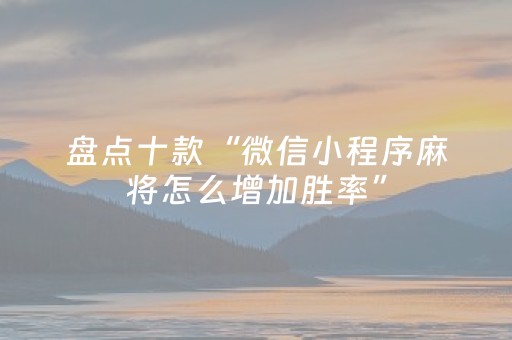 盘点十款“微信小程序麻将怎么增加胜率”（输赢规律)