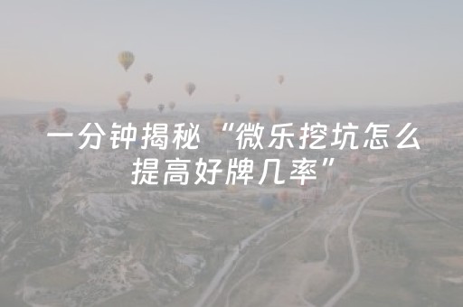 一分钟揭秘“微乐挖坑怎么提高好牌几率”（必赢神器辅助器)