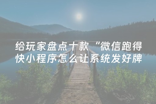 给玩家盘点十款“微信跑得快小程序怎么让系统发好牌”（小程序必赢神器)