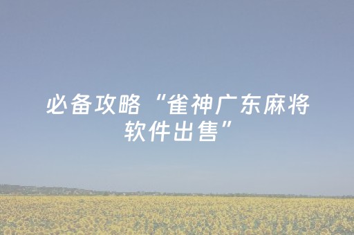 必备攻略“雀神广东麻将软件出售”（辅助器通用版)
