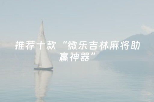 推荐十款“微乐吉林麻将助赢神器”（怎么能让牌好一点)