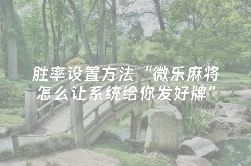 胜率设置方法“微乐麻将怎么让系统给你发好牌”（怎么能得到好牌)