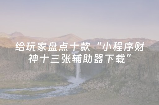 给玩家盘点十款“小程序财神十三张辅助器下载”（充值会提高胜率么)