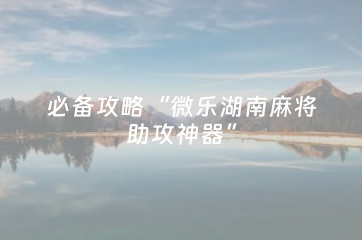 必备攻略“微乐湖南麻将助攻神器”（怎么调胜率)
