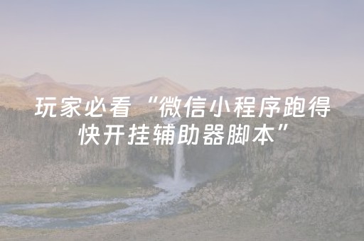 玩家必看“微信小程序跑得快开挂辅助器脚本”（输赢规律)