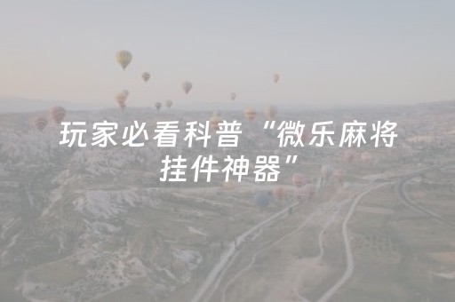 玩家必看科普“微乐麻将挂件神器”（做弊器软件下载)