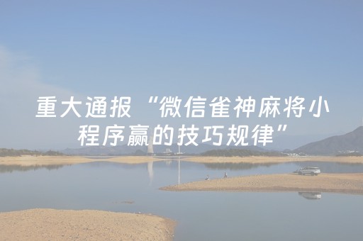 重大通报“微信雀神麻将小程序赢的技巧规律”（挂件神器)