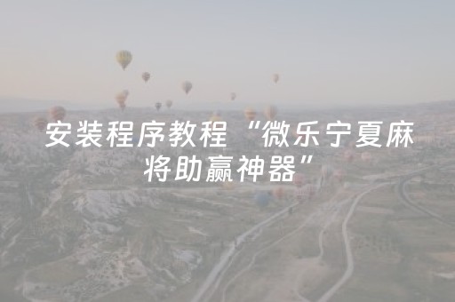 安装程序教程“微乐宁夏麻将助赢神器”（插件开挂免费AI)