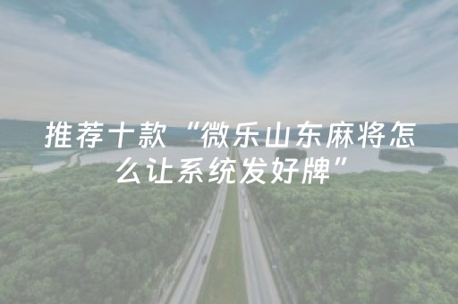 推荐十款“微乐山东麻将怎么让系统发好牌”（辅助挂发牌规律)