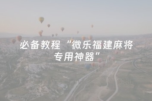 必备教程“微乐福建麻将专用神器”（充会员胜率高)