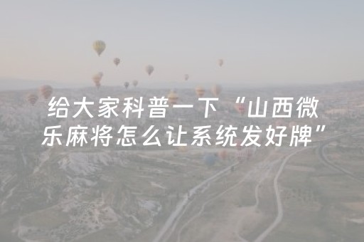 给大家科普一下“山西微乐麻将怎么让系统发好牌”（提高胜率软件)