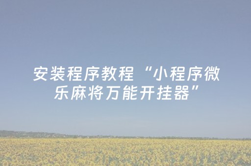 安装程序教程“小程序微乐麻将万能开挂器”（胜负规律拿好牌)
