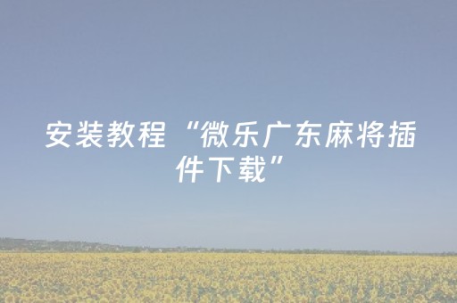 安装教程“微乐广东麻将插件下载”（怎么能得到好牌)
