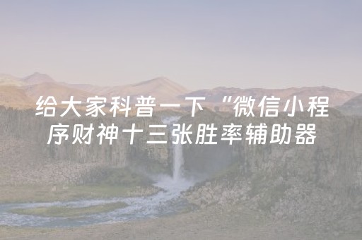 给大家科普一下“微信小程序财神十三张胜率辅助器”（软件出售)