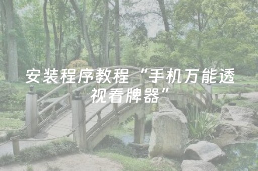 安装程序教程“手机万能透视看牌器”（有没有猫腻)