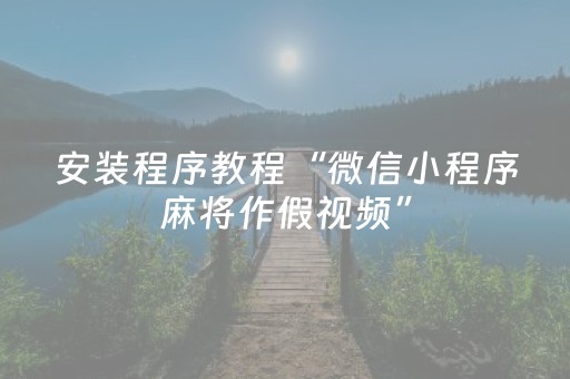 安装程序教程“微信小程序麻将作假视频”（骗局大揭秘)