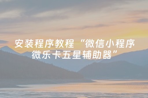 安装程序教程“微信小程序微乐卡五星辅助器”（专用神器)
