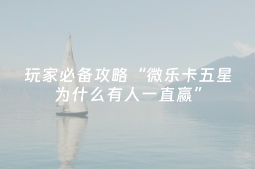 玩家必备攻略“微乐卡五星为什么有人一直赢”（控牌神器)