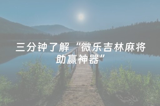 三分钟了解“微乐吉林麻将助赢神器”（神器通用版)