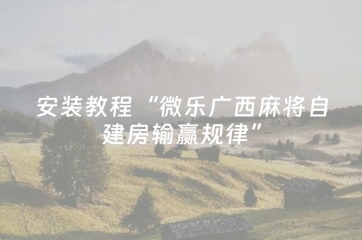安装教程“微乐广西麻将自建房输赢规律”（神器通用版)