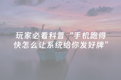 玩家必看科普“手机跑得快怎么让系统给你发好牌”（开挂辅助器脚本)
