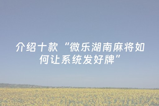 介绍十款“微乐湖南麻将如何让系统发好牌”（确实有插件吗)