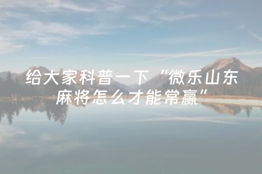 给大家科普一下“微乐山东麻将怎么才能常赢”（辅助神器免费)