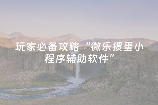 玩家必备攻略“微乐掼蛋小程序辅助软件”（必赢神器辅助器)