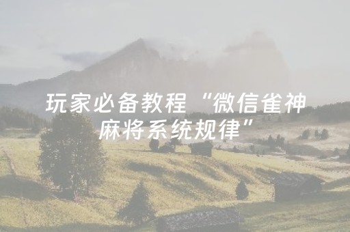 玩家必备教程“微信雀神麻将系统规律”（通用挂软件多少钱)