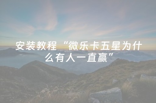 安装教程“微乐卡五星为什么有人一直赢”（怎么设置才能赢)