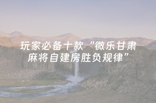 玩家必备十款“微乐甘肃麻将自建房胜负规律”（辅牌器插件购买)