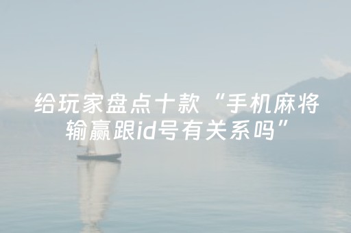 给玩家盘点十款“手机麻将输赢跟id号有关系吗”（专用神器下载)