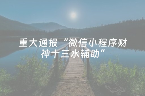 重大通报“微信小程序财神十三水辅助”（透明器教程)