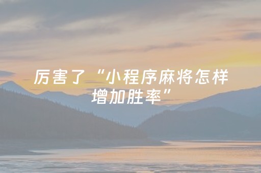 厉害了“小程序麻将怎样增加胜率”（究竟是不是有挂)
