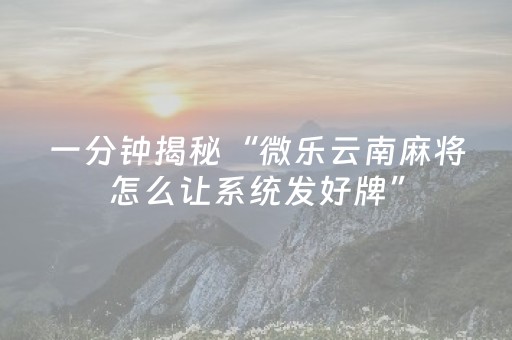 一分钟揭秘“微乐云南麻将怎么让系统发好牌”（辅牌器插件购买)