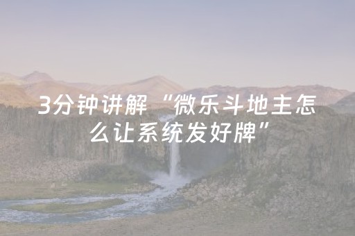 3分钟讲解“微乐斗地主怎么让系统发好牌”（透明挂辅助器)