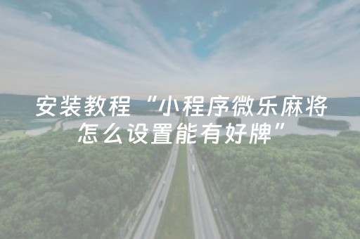 安装教程“小程序微乐麻将怎么设置能有好牌”（怎么增加胜率)