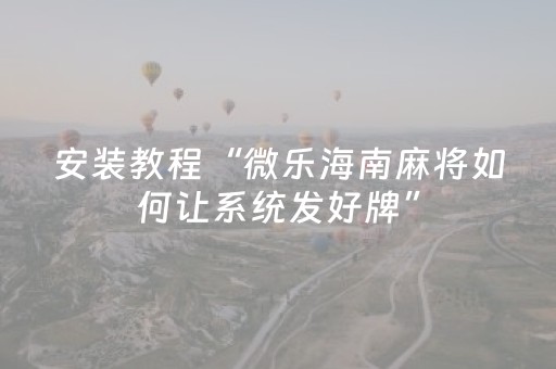 安装教程“微乐海南麻将如何让系统发好牌”（提高胜率技巧)