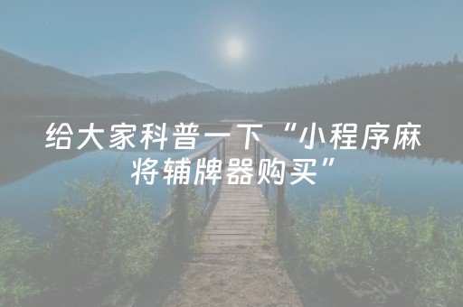 给大家科普一下“小程序麻将辅牌器购买”（有没有猫腻)