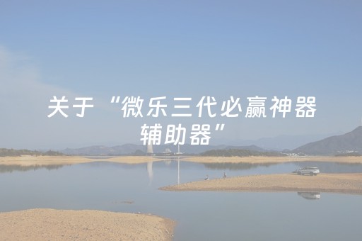 关于“微乐三代必赢神器辅助器”（万能开挂器)