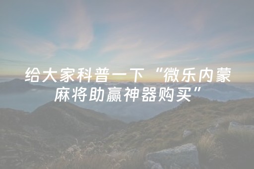 给大家科普一下“微乐内蒙麻将助赢神器购买”（怎么控制输赢)