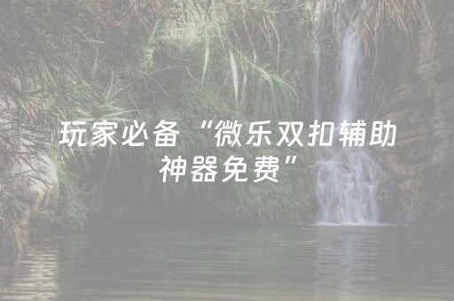 玩家必备“微乐双扣辅助神器免费”（为什么有人一直赢)