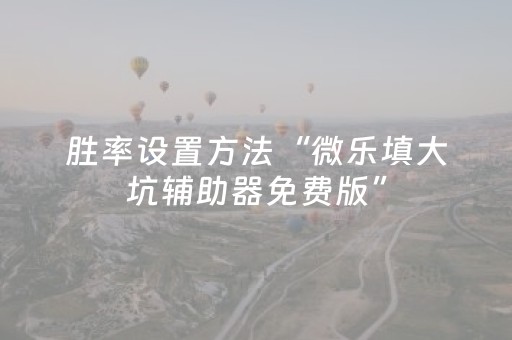 胜率设置方法“微乐填大坑辅助器免费版”（必赢神器免费安装)