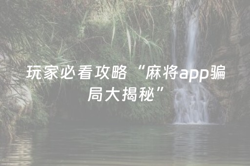 玩家必看攻略“麻将app骗局大揭秘”（小程序必赢神器)