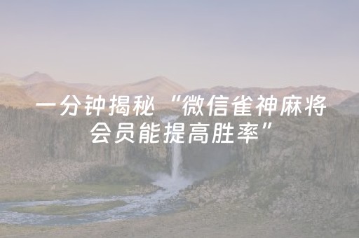 一分钟揭秘“微信雀神麻将会员能提高胜率”（怎么调胜率)