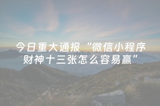今日重大通报“微信小程序财神十三张怎么容易赢”（开挂辅助器插件)