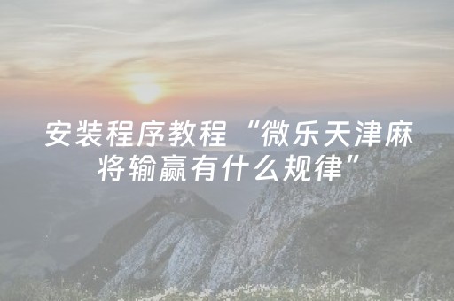 安装程序教程“微乐天津麻将输赢有什么规律”（开挂神器下载)